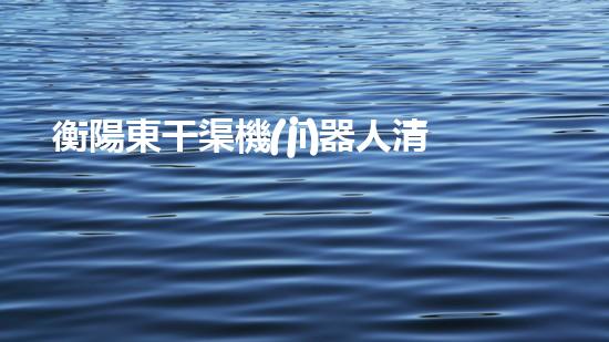 衡陽東干渠機(jī)器人清淤，發(fā)現(xiàn)了什么驚人的秘密？